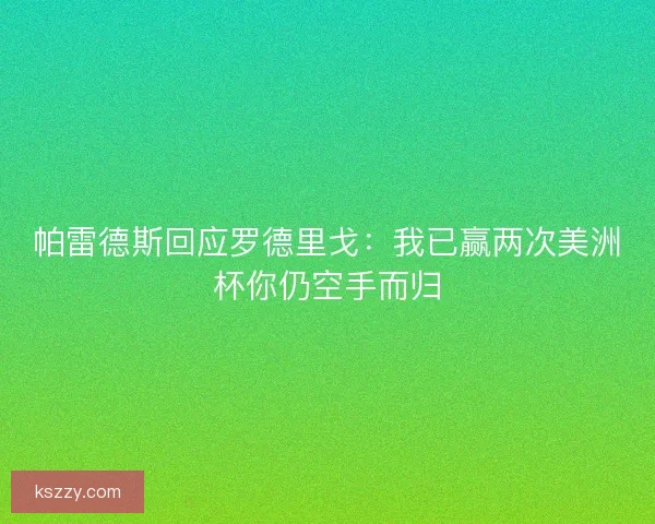 帕雷德斯回应罗德里戈：我已赢两次美洲杯你仍空手而归