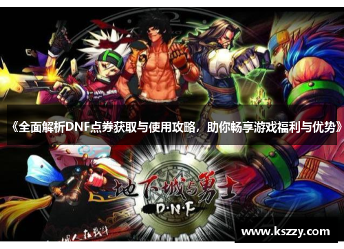 《全面解析DNF点券获取与使用攻略，助你畅享游戏福利与优势》