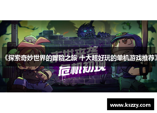 《探索奇妙世界的冒险之旅 十大超好玩的单机游戏推荐》