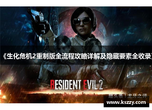 《生化危机2重制版全流程攻略详解及隐藏要素全收录》