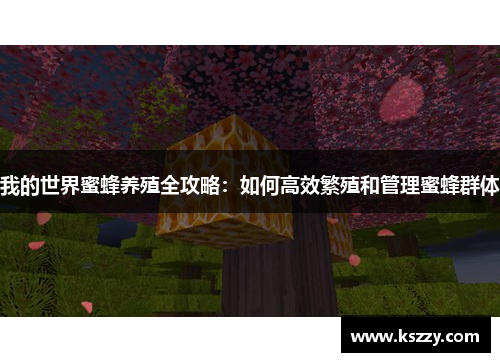 我的世界蜜蜂养殖全攻略：如何高效繁殖和管理蜜蜂群体