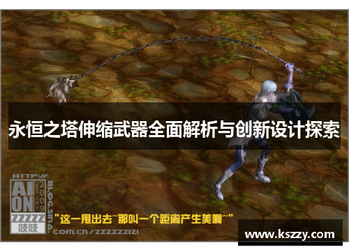 永恒之塔伸缩武器全面解析与创新设计探索
